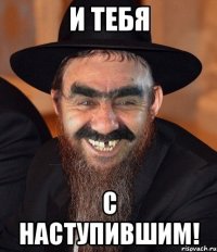 И тебя С наступившим!