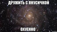 дружить с янусичкой охуенно*