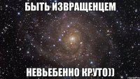 Быть извращенцем Невьебенно круто))