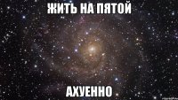 Жить на пятой Ахуенно