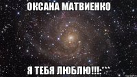 Оксана Матвиенко я тебя люблю!!!:***