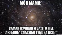 Моя мама:* самая лучшая и за это я ее люблю:* спасибо тебе за все:**