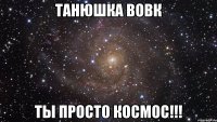 Танюшка Вовк ты просто космос!!!