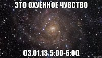 это охуенное чувство 03.01.13 5:00-6:00