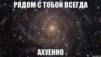 Рядом с тобой всегда Ахуенно