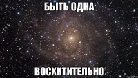 быть одна восхитительно