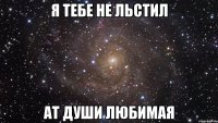 Я ТЕБЕ НЕ ЛЬСТИЛ АТ ДУШИ ЛЮБИМАЯ