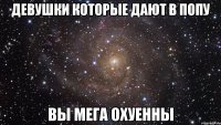 Девушки которые дают в попу вы МЕГА охуенны