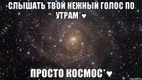 Слышать Твой Нежный Голос По Утрам*♥ Просто Космос*♥