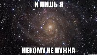 И лишь Я некому не нужна