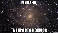 Милана, Ты просто космос