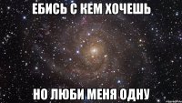 Ебись с кем хочешь Но люби меня одну