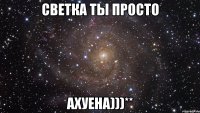 Светка ты просто Ахуена)))**