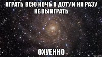 ИГРАТЬ ВСЮ НОЧЬ В ДОТУ И НИ РАЗУ НЕ ВЫИГРАТЬ ОХУЕННО