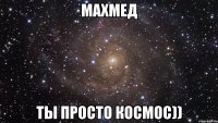 Махмед ты просто космос))