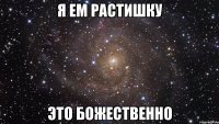 я ем растишку это божественно