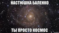 Настюшка Баленко ты просто космос