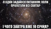 Я один задаюся питанням: коли пролетіли всі свята? І чого завтра вже 10 січня?