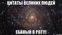 Цитаты великих людей Ебаный в рот!!!