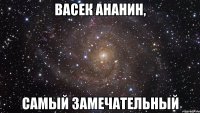 Васек ананин, САМЫЙ ЗАМЕЧАТЕЛЬНЫЙ