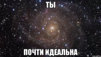 Ты Почти Идеальна