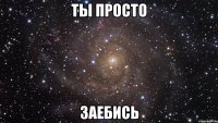 Ты просто заебись