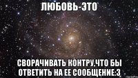 Любовь-это Сворачивать контру,что бы ответить на ее сообщение:3