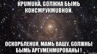 Крumuка, gолжна быmь консmрукmuвной. Оскорбленuя, маmь вашу, gолжны быmь аргуменmuрованы !