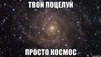 твой поцелуй просто космос