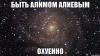 Быть Алимом Алиевым Охуенно