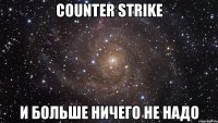 Counter Strike и больше ничего не надо