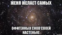 ЖЕНЯ ЖЕЛАЕТ САМЫХ ОФИГЕННЫХ СНОВ СВОЕЙ НАСТЕНЬКЕ