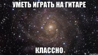 уметь играть на гитаре классно