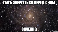 Пить энергетики перед сном Охуенно