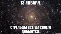 13 января. Стрельцы всегда своего добьются.