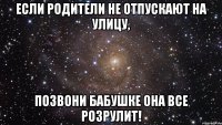 Если родители не отпускают на улицу, позвони бабушке она все розрулит!