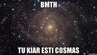 BMTH tu kiar esti cosmas