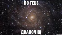 По тебе Дианочка