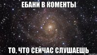 Ебани в коменты То, что сейчас слушаешь