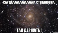 Сардаааааааааааана Степановна, так держать!