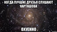 когда лучшие друзья слушают Карташова охуенно