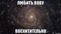 Любить Вову восхитительно