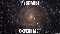 Русланы охуенные**