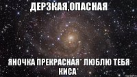 Дерзкая,опасная Яночка прекрасная* Люблю тебя киса*