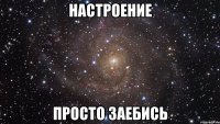 Настроение просто Заебись