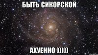 БЫТЬ СИКОРСКОЙ АХУЕННО )))))