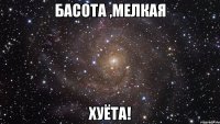 БАСОТА ,МЕЛКАЯ ХУЁТА!