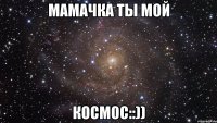 Мамачка ты мой космос::))