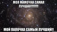 моя мамочка самая лучшая!!!!!!!! мой папочка самый лучший!!