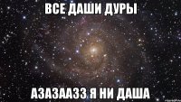 все даши дуры азазаазз я ни даша